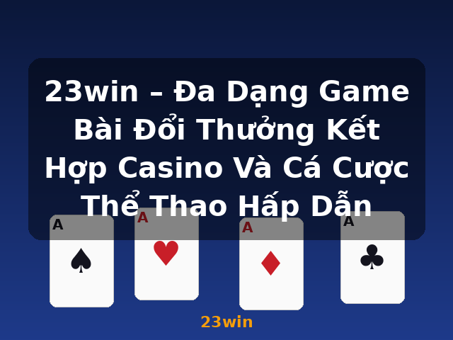23win – Đa Dạng Game Bài Đổi Thưởng Kết Hợp Casino Và Cá Cược Thể Thao Hấp Dẫn - 23win