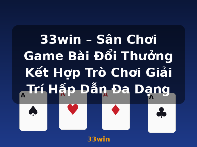 33win – Sân Chơi Game Bài Đổi Thưởng Kết Hợp Trò Chơi Giải Trí Hấp Dẫn Đa Dạng - 33win