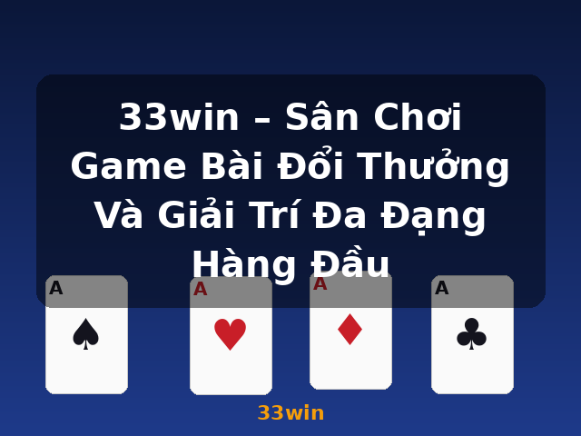 33win – Sân Chơi Game Bài Đổi Thưởng Và Giải Trí Đa Đạng Hàng Đầu - 33win