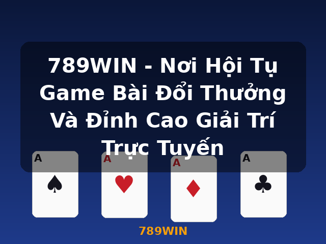 789WIN - Nơi Hội Tụ Game Bài Đổi Thưởng Và Đỉnh Cao Giải Trí Trực Tuyến - 789WIN