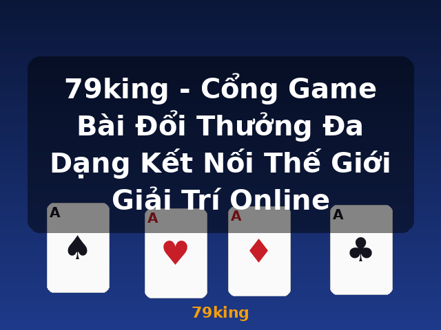 79king - Cổng Game Bài Đổi Thưởng Đa Dạng Kết Nối Thế Giới Giải Trí Online - 79king