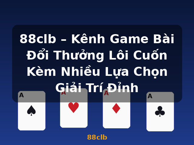 88clb – Kênh Game Bài Đổi Thưởng Lôi Cuốn Kèm Nhiều Lựa Chọn Giải Trí Đỉnh - 88clb