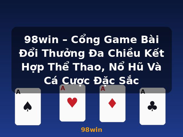 98win – Cổng Game Bài Đổi Thưởng Đa Chiều Kết Hợp Thể Thao, Nổ Hũ Và Cá Cược Đặc Sắc - 98win