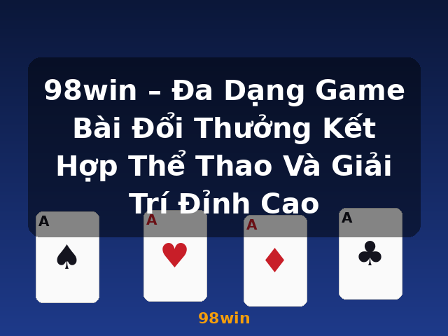 98win – Đa Dạng Game Bài Đổi Thưởng Kết Hợp Thể Thao Và Giải Trí Đỉnh Cao - 98win