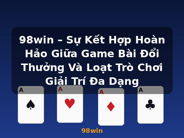 98win – Sự Kết Hợp Hoàn Hảo Giữa Game Bài Đổi Thưởng Và Loạt Trò Chơi Giải Trí Đa Dạng - 98win