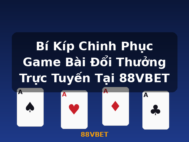 Bí Kíp Chinh Phục Game Bài Đổi Thưởng Trực Tuyến Tại 88VBET - 88VBET