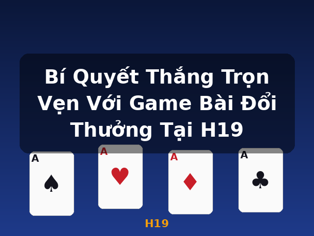 Bí Quyết Thắng Trọn Vẹn Với Game Bài Đổi Thưởng Tại H19 - H19