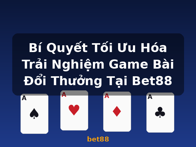 Bí Quyết Tối Ưu Hóa Trải Nghiệm Game Bài Đổi Thưởng Tại Bet88 - bet88