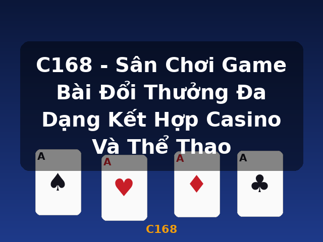 C168 - Sân Chơi Game Bài Đổi Thưởng Đa Dạng Kết Hợp Casino Và Thể Thao - C168