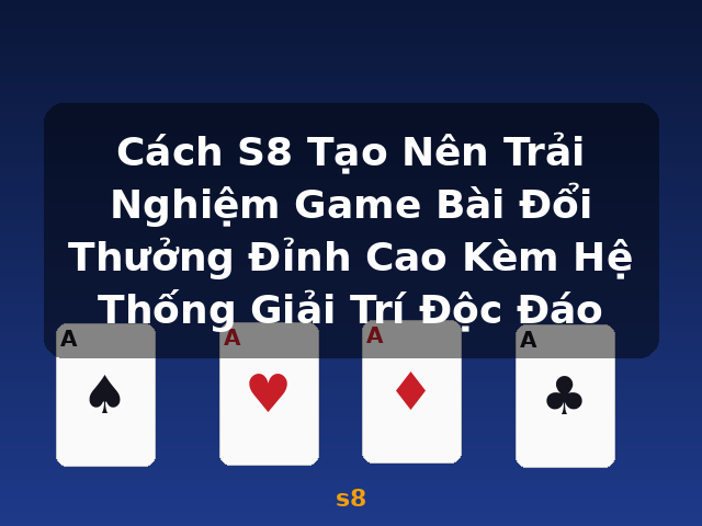 Cách S8 Tạo Nên Trải Nghiệm Game Bài Đổi Thưởng Đỉnh Cao Kèm Hệ Thống Giải Trí Độc Đáo - s8