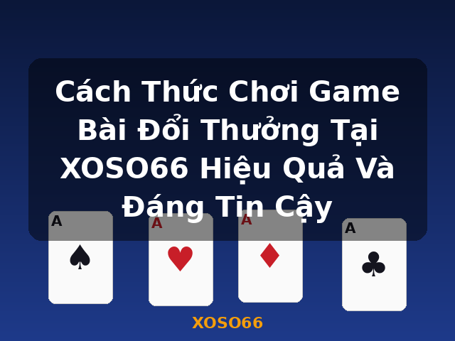 Cách Thức Chơi Game Bài Đổi Thưởng Tại XOSO66 Hiệu Quả Và Đáng Tin Cậy - XOSO66