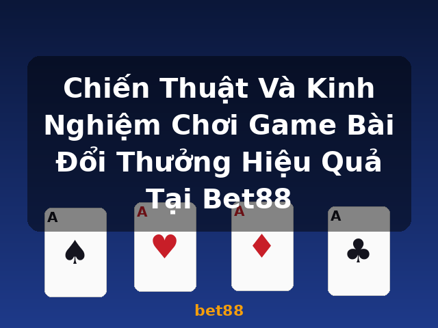 Chiến Thuật Và Kinh Nghiệm Chơi Game Bài Đổi Thưởng Hiệu Quả Tại Bet88 - bet88