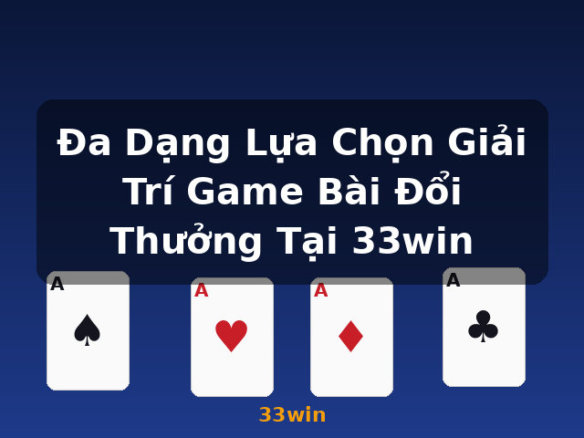 Đa Dạng Lựa Chọn Giải Trí Game Bài Đổi Thưởng Tại 33win - 33win