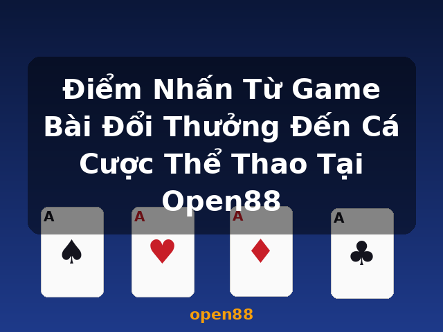 Điểm Nhấn Từ Game Bài Đổi Thưởng Đến Cá Cược Thể Thao Tại Open88 - open88