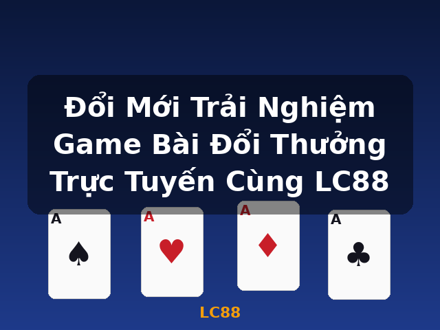 Đổi Mới Trải Nghiệm Game Bài Đổi Thưởng Trực Tuyến Cùng LC88 - LC88