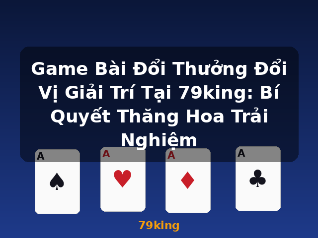 Game Bài Đổi Thưởng Đổi Vị Giải Trí Tại 79king: Bí Quyết Thăng Hoa Trải Nghiệm - 79king Game Bài Đổi Thưởng Đổi Vị Giải Trí Tại 79king: Bí Quyết Thăng Hoa Trải Nghiệm - 79king