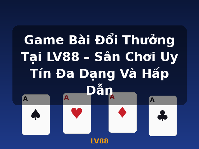 Game Bài Đổi Thưởng Tại LV88 – Sân Chơi Uy Tín Đa Dạng Và Hấp Dẫn - LV88