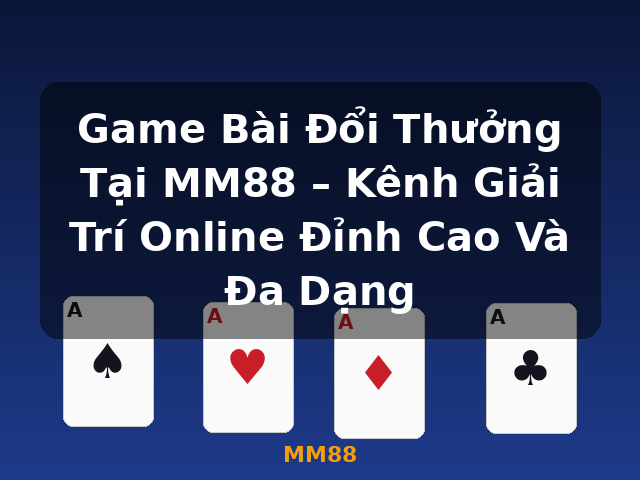 Game Bài Đổi Thưởng Tại MM88 – Kênh Giải Trí Online Đỉnh Cao Và Đa Dạng - MM88