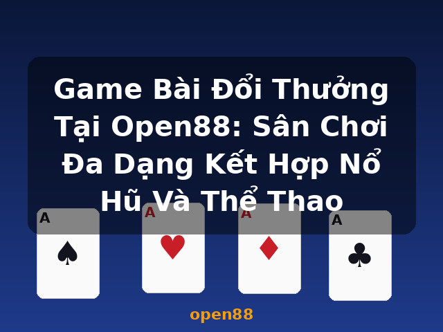 Game Bài Đổi Thưởng Tại Open88: Sân Chơi Đa Dạng Kết Hợp Nổ Hũ Và Thể Thao - open88