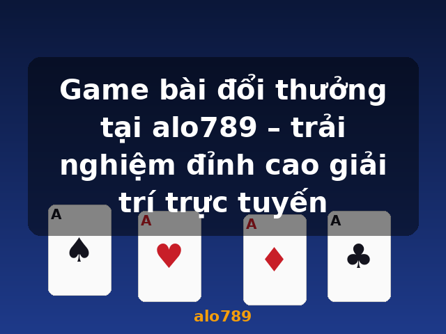 Game bài đổi thưởng tại alo789 – trải nghiệm đỉnh cao giải trí trực tuyến - alo789