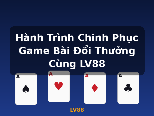 Hành Trình Chinh Phục Game Bài Đổi Thưởng Cùng LV88 - LV88