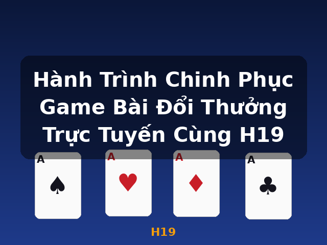 Hành Trình Chinh Phục Game Bài Đổi Thưởng Trực Tuyến Cùng H19 - H19