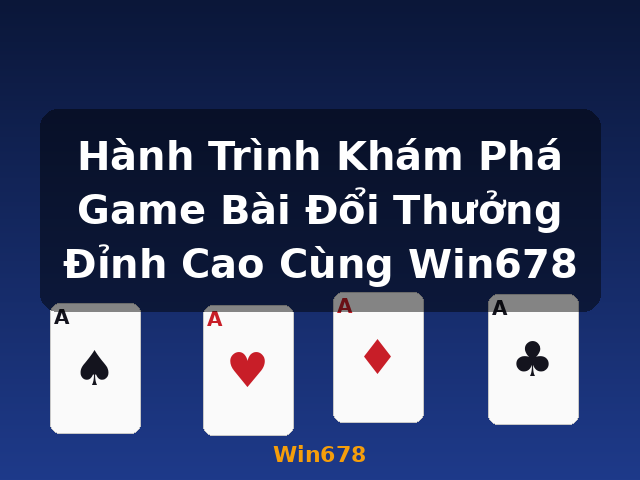 Hành Trình Khám Phá Game Bài Đổi Thưởng Đỉnh Cao Cùng Win678 - Win678