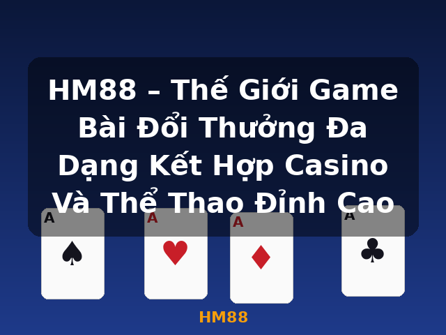HM88 – Thế Giới Game Bài Đổi Thưởng Đa Dạng Kết Hợp Casino Và Thể Thao Đỉnh Cao - HM88