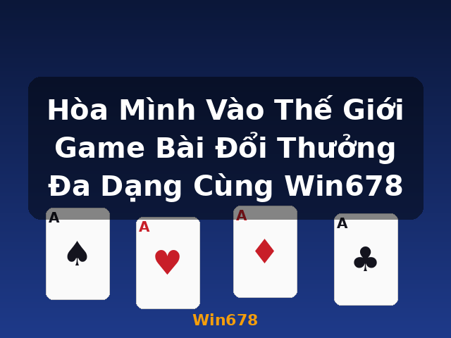 Hòa Mình Vào Thế Giới Game Bài Đổi Thưởng Đa Dạng Cùng Win678 - Win678