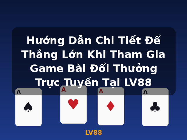 Hướng Dẫn Chi Tiết Để Thắng Lớn Khi Tham Gia Game Bài Đổi Thưởng Trực Tuyến Tại LV88 - LV88