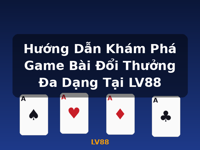 Hướng Dẫn Khám Phá Game Bài Đổi Thưởng Đa Dạng Tại LV88 - LV88