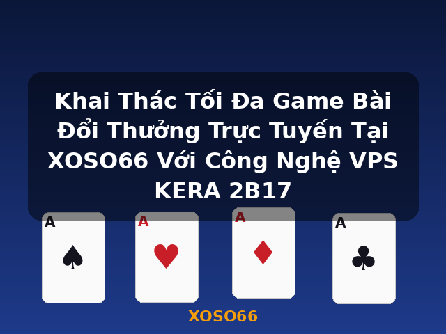 Khai Thác Tối Đa Game Bài Đổi Thưởng Trực Tuyến Tại XOSO66 Với Công Nghệ VPS KERA 2B17 - XOSO66 Khai Thác Tối Đa Game Bài Đổi Thưởng Trực Tuyến Tại XOSO66 Với Công Nghệ VPS KERA 2B17 - XOSO66