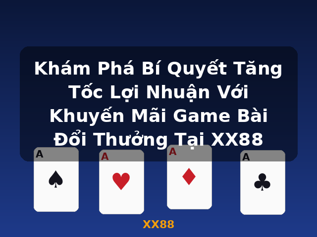 Khám Phá Bí Quyết Tăng Tốc Lợi Nhuận Với Khuyến Mãi Game Bài Đổi Thưởng Tại XX88 - XX88