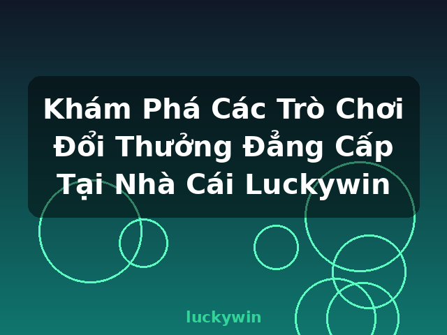 Khám Phá Các Trò Chơi Đổi Thưởng Đẳng Cấp Tại Nhà Cái Luckywin - luckywin Khám Phá Các Trò Chơi Đổi Thưởng Đẳng Cấp Tại Nhà Cái Luckywin - luckywin