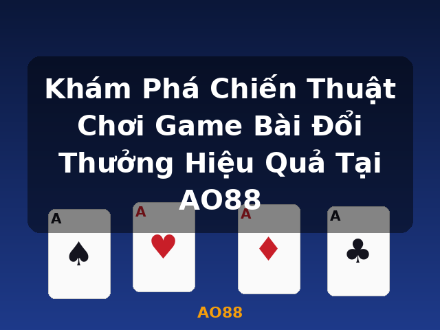 Khám Phá Chiến Thuật Chơi Game Bài Đổi Thưởng Hiệu Quả Tại AO88 - AO88