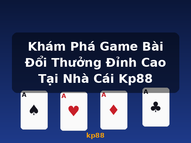 Khám Phá Game Bài Đổi Thưởng Đỉnh Cao Tại Nhà Cái Kp88 - kp88
