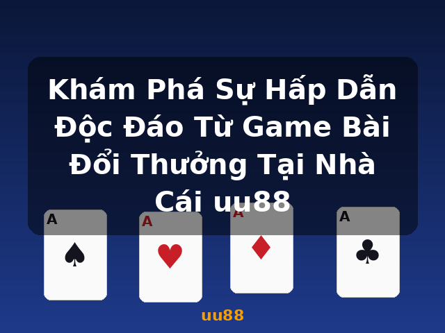 Khám Phá Sự Hấp Dẫn Độc Đáo Từ Game Bài Đổi Thưởng Tại Nhà Cái uu88 - uu88