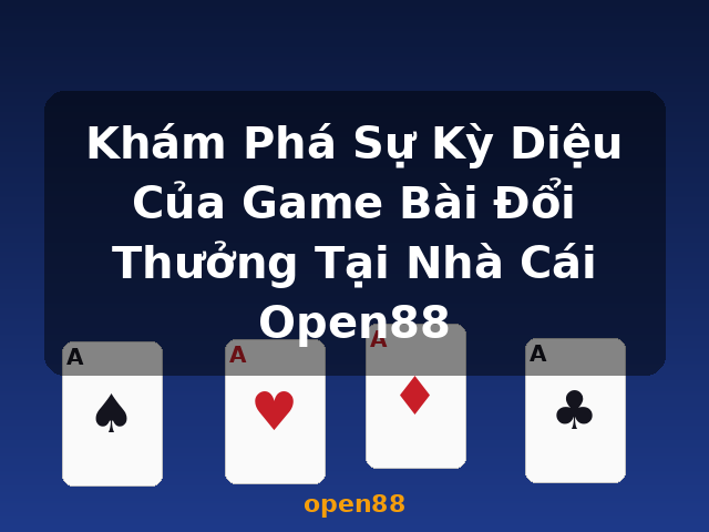 Khám Phá Sự Kỳ Diệu Của Game Bài Đổi Thưởng Tại Nhà Cái Open88 - open88