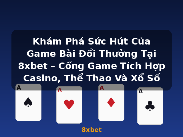 Khám Phá Sức Hút Của Game Bài Đổi Thưởng Tại 8xbet – Cổng Game Tích Hợp Casino, Thể Thao Và Xổ Số - 8xbet