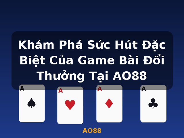 Khám Phá Sức Hút Đặc Biệt Của Game Bài Đổi Thưởng Tại AO88 - AO88