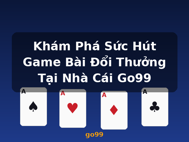 Khám Phá Sức Hút Game Bài Đổi Thưởng Tại Nhà Cái Go99 - go99