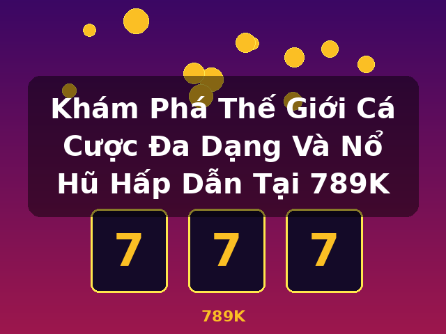 Khám Phá Thế Giới Cá Cược Đa Dạng Và Nổ Hũ Hấp Dẫn Tại 789K - 789K