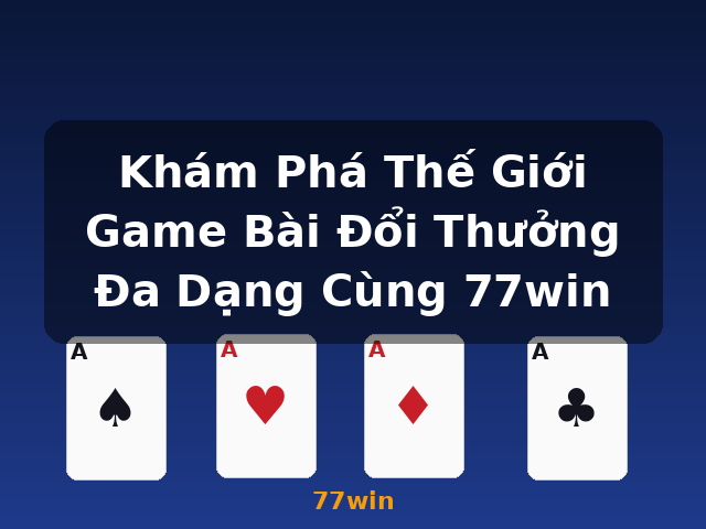 Khám Phá Thế Giới Game Bài Đổi Thưởng Đa Dạng Cùng 77win - 77win