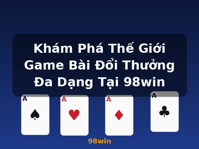 Khám Phá Thế Giới Game Bài Đổi Thưởng Đa Dạng Tại 98win - 98win Khám Phá Thế Giới Game Bài Đổi Thưởng Đa Dạng Tại 98win - 98win