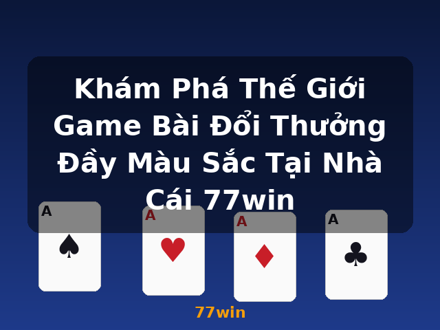 Khám Phá Thế Giới Game Bài Đổi Thưởng Đầy Màu Sắc Tại Nhà Cái 77win - 77win Khám Phá Thế Giới Game Bài Đổi Thưởng Đầy Màu Sắc Tại Nhà Cái 77win - 77win