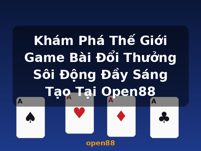 Khám Phá Thế Giới Game Bài Đổi Thưởng Sôi Động Đầy Sáng Tạo Tại Open88 - open88