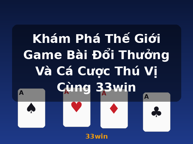Khám Phá Thế Giới Game Bài Đổi Thưởng Và Cá Cược Thú Vị Cùng 33win - 33win