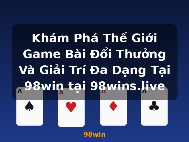 Khám Phá Thế Giới Game Bài Đổi Thưởng Và Giải Trí Đa Dạng Tại 98win tại 98wins.live - 98win