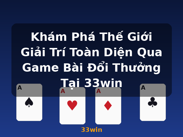 Khám Phá Thế Giới Giải Trí Toàn Diện Qua Game Bài Đổi Thưởng Tại 33win - 33win