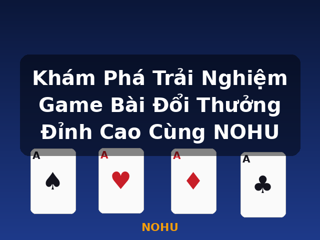 Khám Phá Trải Nghiệm Game Bài Đổi Thưởng Đỉnh Cao Cùng NOHU - NOHU